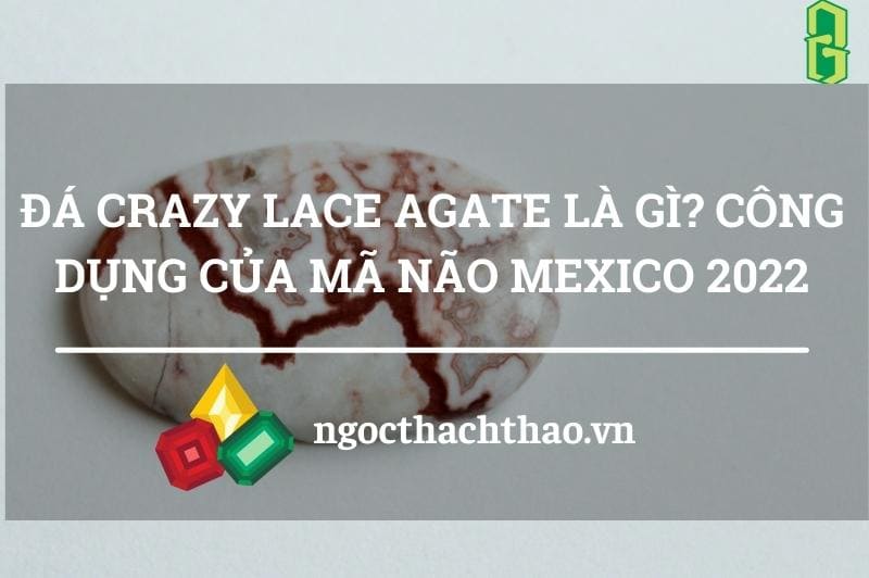 Đá Crazy Lace Agate Là Gì? Công Dụng Của Mã Não Mexico 2022
